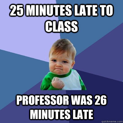 25 minutes late to class Professor was 26 minutes late  Success Kid