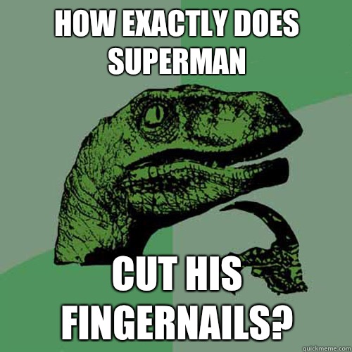 How exactly does superman Cut his fingernails?  Philosoraptor