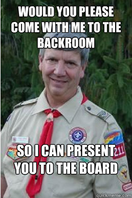 Would you please come with me to the backroom So I can present you to the board for review. - Would you please come with me to the backroom So I can present you to the board for review.  Harmless Scout Leader