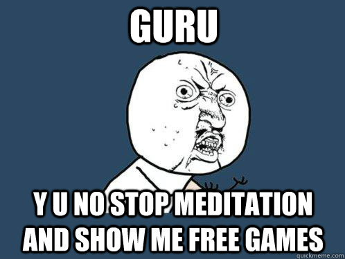 Guru y u no stop meditation and show me free games - Guru y u no stop meditation and show me free games  Y U No