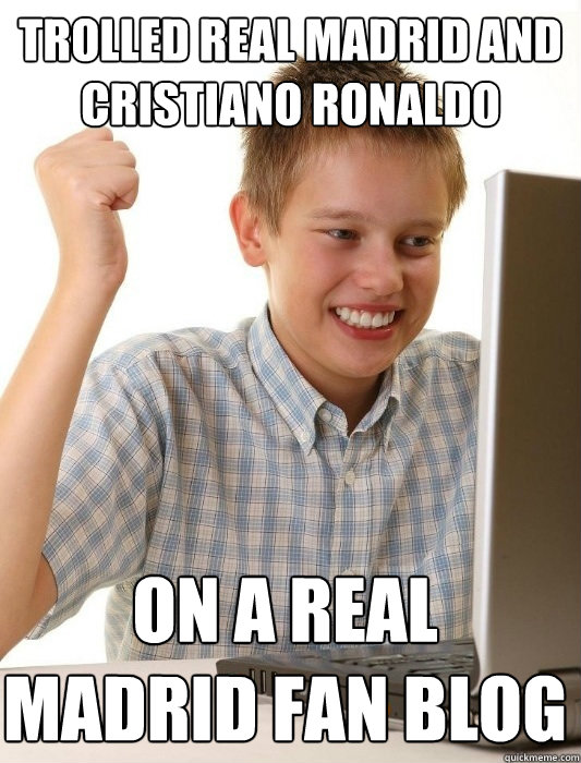 Trolled real madrid and cristiano ronaldo on a real madrid fan blog - Trolled real madrid and cristiano ronaldo on a real madrid fan blog  First Day on the Internet Kid