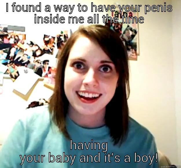 I FOUND A WAY TO HAVE YOUR PENIS INSIDE ME ALL THE TIME HAVING YOUR BABY AND IT'S A BOY! Overly Attached Girlfriend