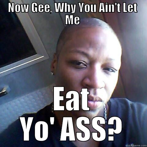 NOW GEE, WHY YOU AIN'T LET ME EAT YO' ASS? Misc