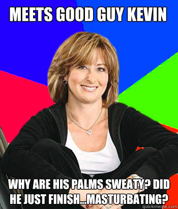 Meets good guy Kevin Why are his Palms sweaty? did he just finish...masturbating?  Sheltering Suburban Mom