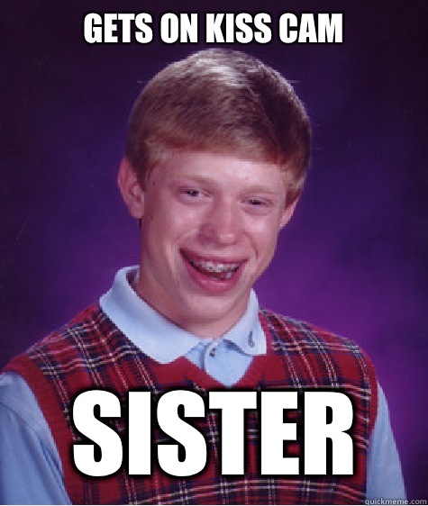 Gets on kiss cam Sister  Bad Luck Brian