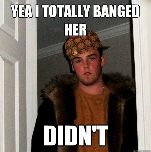 yea i totally banged her didn't - yea i totally banged her didn't  Scumbag Steve