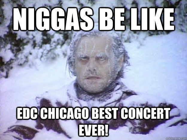 Niggas be like EDC chicago best concert ever!  