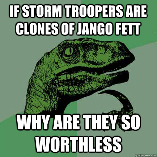 If storm troopers are clones of Jango Fett Why are they so worthless  Philosoraptor