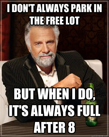 I don't always park in the free lot But when I do, it's always full after 8  The Most Interesting Man In The World