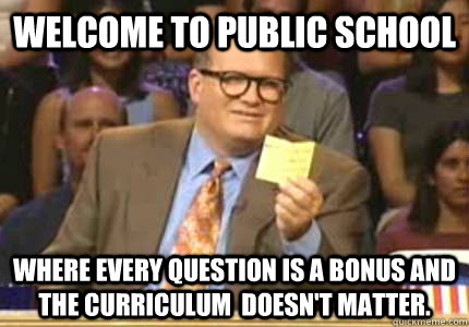 Welcome to public school Where every question is a bonus and the curriculum  doesn't matter.  Whose Line Is It Anyway Meme