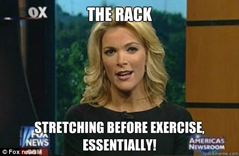 The rack Stretching before exercise, Essentially!  Megyn Kelly