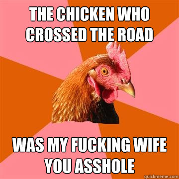 The chicken who crossed the road was my fucking wife you asshole - The chicken who crossed the road was my fucking wife you asshole  Anti-Joke Chicken