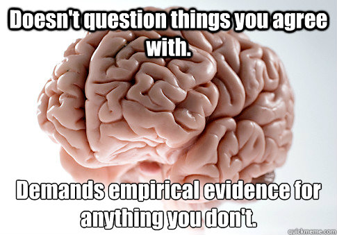 Doesn't question things you agree with. Demands empirical evidence for anything you don't.  Scumbag Brain