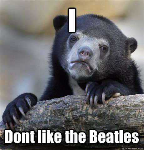 I Dont like the Beatles  Confession Bear