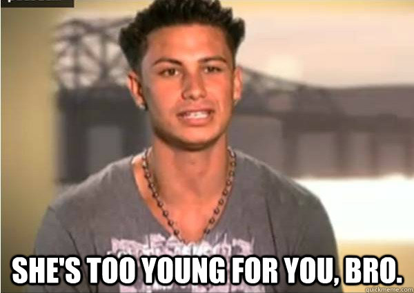  She's too young for you, bro.  Pauly D