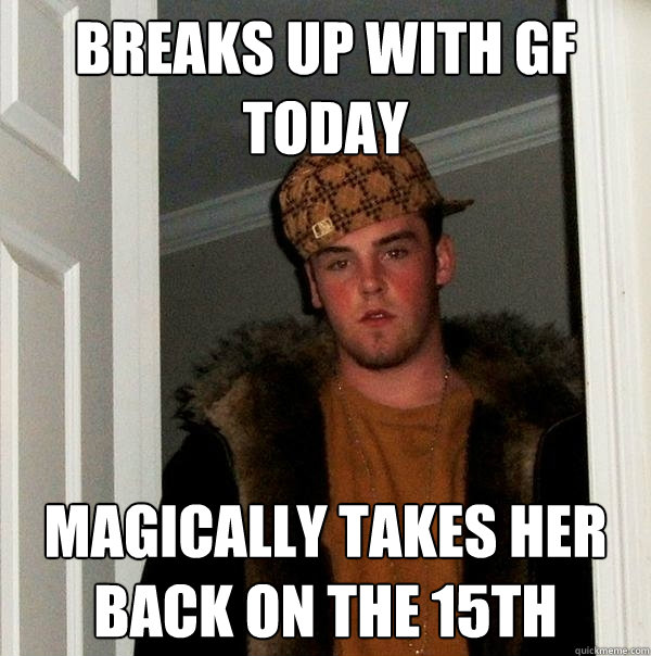 Breaks up with gf today magically takes her back on the 15th  Scumbag Steve