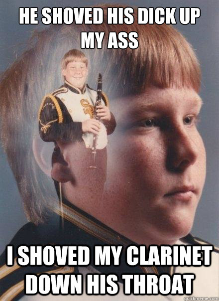 he shoved his dick up my ass i shoved my clarinet down his throat - he shoved his dick up my ass i shoved my clarinet down his throat  PTSD Clarinet Boy