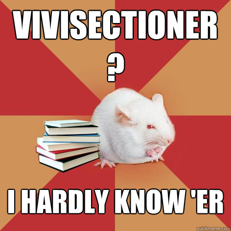 Vivisectioner? I hardly know 'er  Science Major Mouse