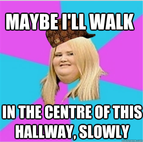 Maybe I'll walk in the centre of this hallway, slowly   