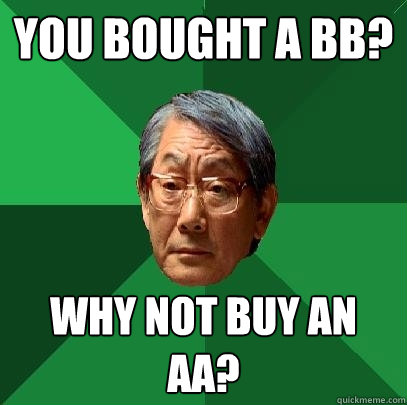 You bought a BB? Why not buy an AA?  High Expectations Asian Father