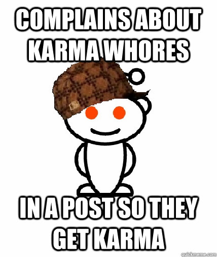 Complains about karma whores in a post so they get karma  Scumbag Redditor