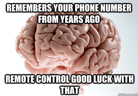 remembers your phone number from years ago remote control good luck with that  Scumbag Brain