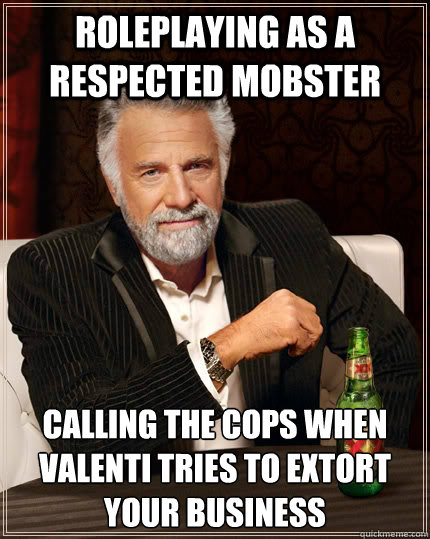 Roleplaying as a respected mobster Calling the cops when Valenti tries to extort your business - Roleplaying as a respected mobster Calling the cops when Valenti tries to extort your business  The Most Interesting Man In The World