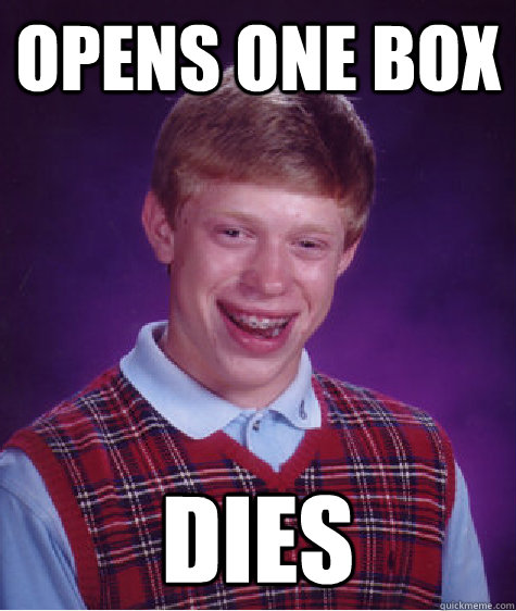 Opens one box Dies  Bad Luck Brian