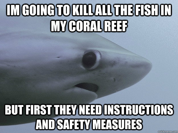 IM going to kill all the fish in my coral reef but first they need instructions and safety measures  