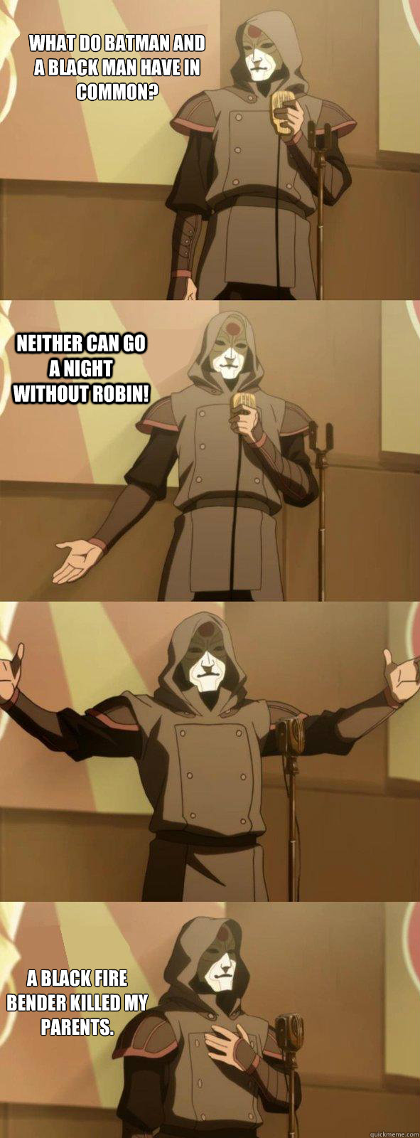 What do Batman and a black man have in common? a black fire bender killed my parents. neither can go a night without ROBIN!  - What do Batman and a black man have in common? a black fire bender killed my parents. neither can go a night without ROBIN!   Bad Joke Amon