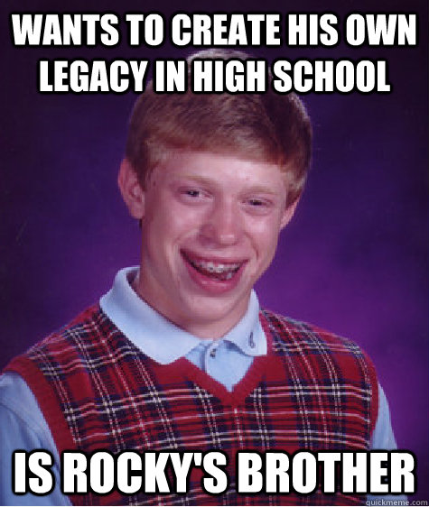 Wants to create his own legacy in high school is rocky's brother  Bad Luck Brian