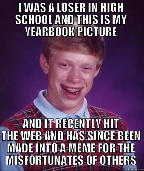 I WAS A LOSER IN HIGH SCHOOL AND THIS IS MY YEARBOOK PICTURE AND IT RECENTLY HIT THE WEB AND HAS SINCE BEEN MADE INTO A MEME FOR THE MISFORTUNATES OF OTHERS Bad Luck Brian