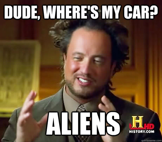 dude, where's my car?  Aliens - dude, where's my car?  Aliens  Ancient Aliens