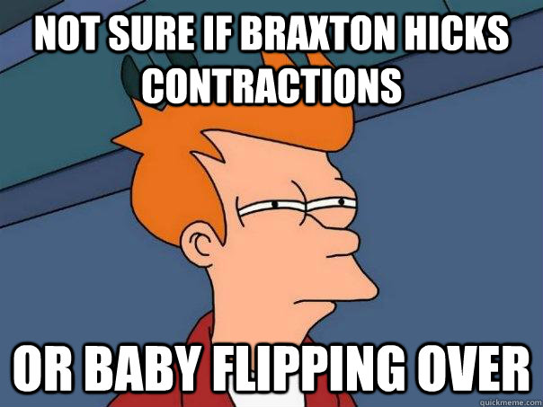 Not sure if Braxton Hicks contractions Or baby flipping over  Futurama Fry