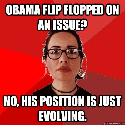 Obama flip flopped on an issue? No, his position is just evolving.  Liberal Douche Garofalo