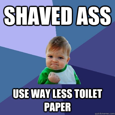 shaved ass use way less toilet paper  Success Kid