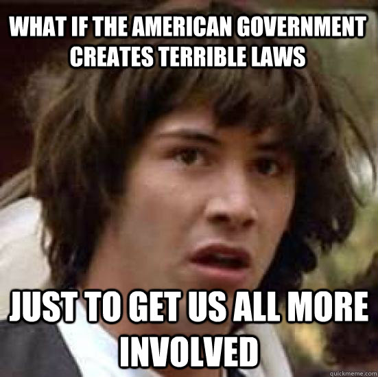 What if the American government creates terrible laws Just to get us all more involved  conspiracy keanu