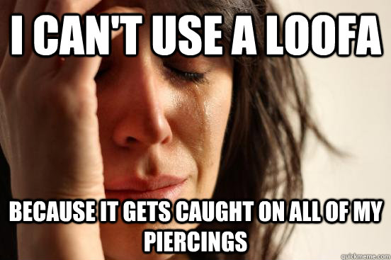 I can't use a loofa because it gets caught on all of my piercings - I can't use a loofa because it gets caught on all of my piercings  First World Problems