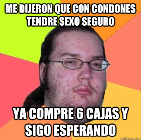 me dijeron que con condones tendre sexo seguro Ya compre 6 cajas y sigo esperando - me dijeron que con condones tendre sexo seguro Ya compre 6 cajas y sigo esperando  Condones