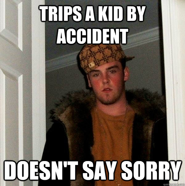 Trips a Kid by accident Doesn't Say sorry - Trips a Kid by accident Doesn't Say sorry  Scumbag Steve