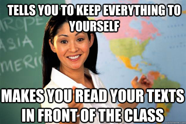 Tells you to keep everything to yourself makes you read your texts in front of the class  Unhelpful High School Teacher