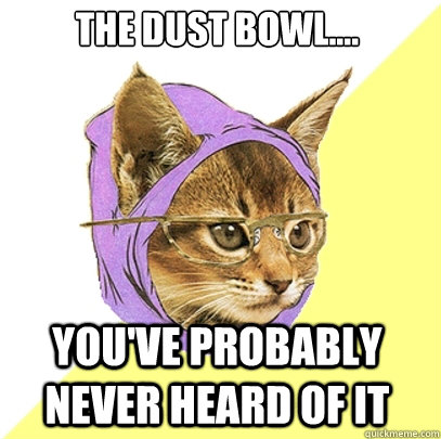 the dust bowl.... you've probably never heard of it  Hipster Kitty