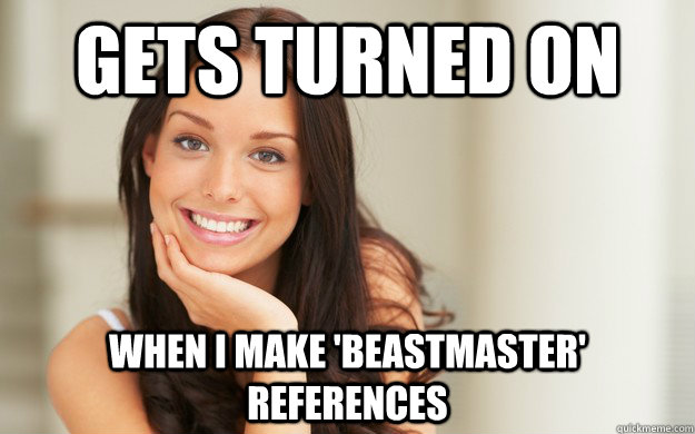 Gets turned on When I make 'Beastmaster' references  Good Girl Gina