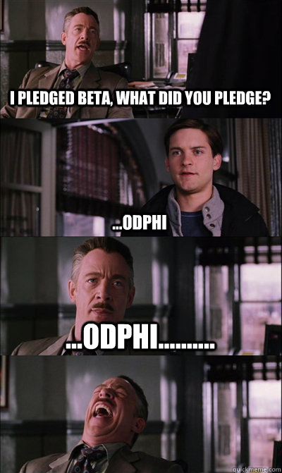 I pledged Beta, what did you pledge? ...ODPHI ...ODPHI..........   JJ Jameson