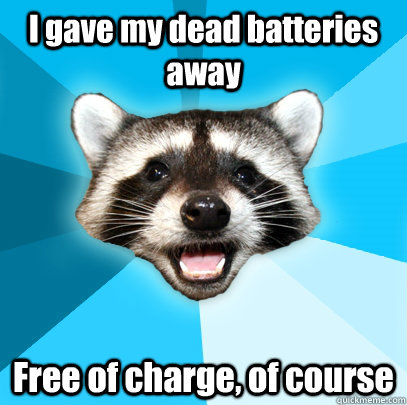 I gave my dead batteries away Free of charge, of course - I gave my dead batteries away Free of charge, of course  Lame Pun Coon