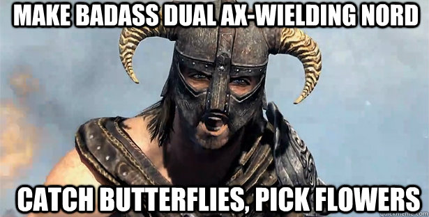 make badass dual ax-wielding nord catch butterflies, pick flowers  skyrim