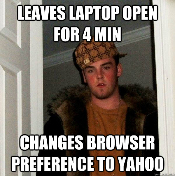 Leaves laptop open for 4 min changes browser preference to yahoo  Scumbag Steve