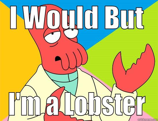 I Would  - I WOULD BUT I'M A LOBSTER Futurama Zoidberg 