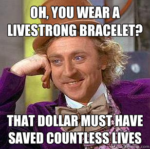 Oh, You Wear a LiveStrong Bracelet? That dollar must have saved countless lives  Condescending Wonka