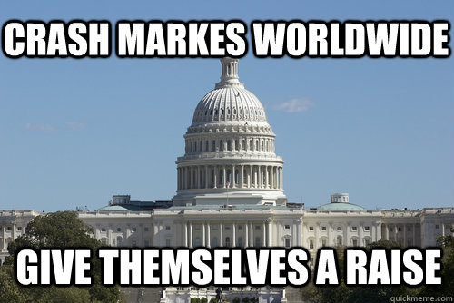 crash markes worldwide give themselves a raise  Scumbag Congress